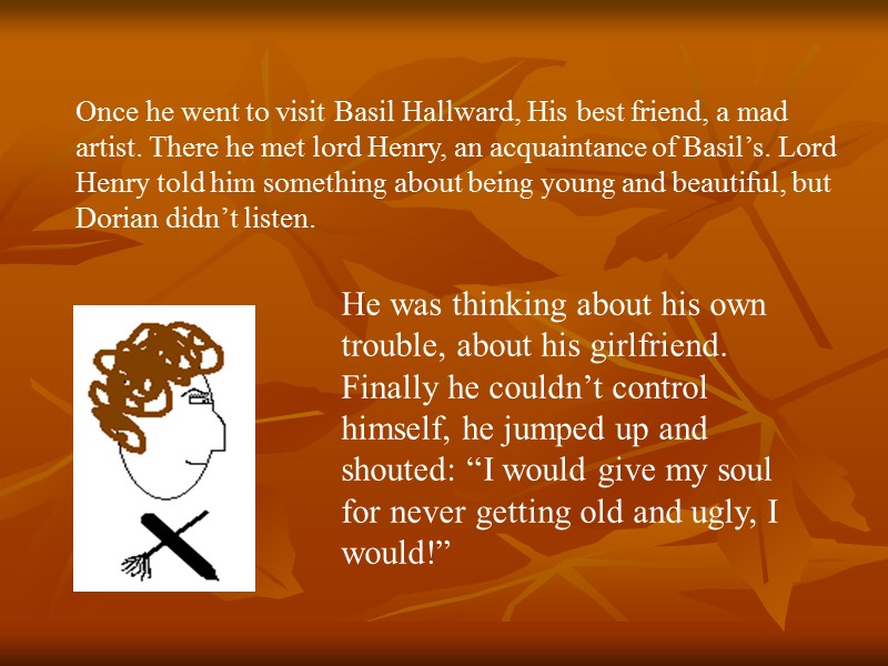 Once he went to visit Basil Hallward, His best friend, a mad artist. There